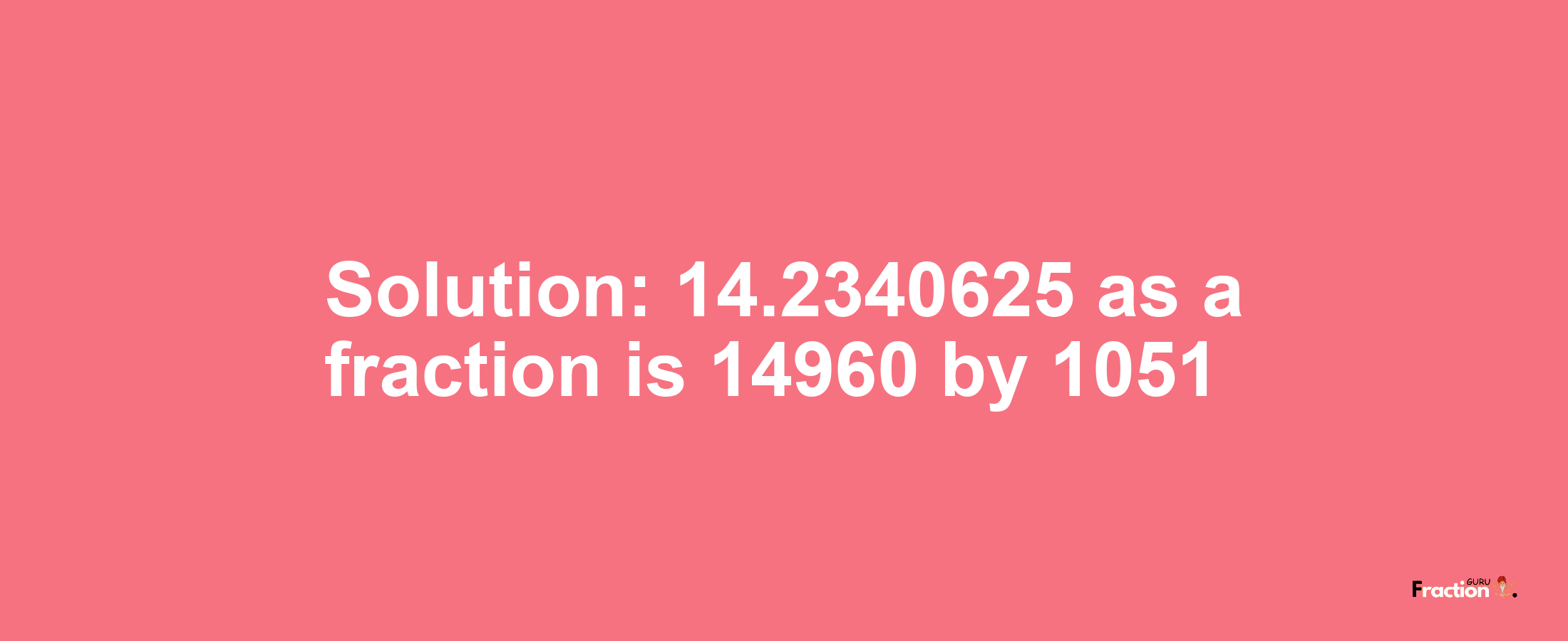 Solution:14.2340625 as a fraction is 14960/1051